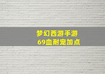 梦幻西游手游69血耐宠加点