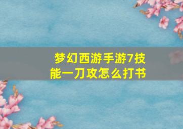 梦幻西游手游7技能一刀攻怎么打书