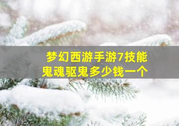 梦幻西游手游7技能鬼魂驱鬼多少钱一个