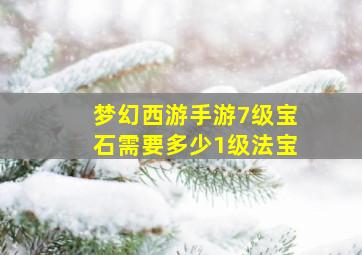 梦幻西游手游7级宝石需要多少1级法宝