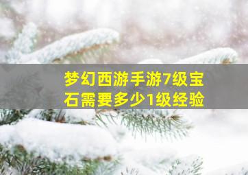 梦幻西游手游7级宝石需要多少1级经验