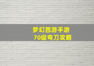 梦幻西游手游70级弯刀攻略