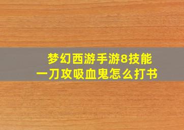 梦幻西游手游8技能一刀攻吸血鬼怎么打书