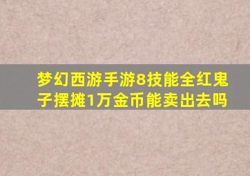 梦幻西游手游8技能全红鬼子摆摊1万金币能卖出去吗