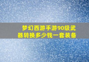 梦幻西游手游90级武器转换多少钱一套装备