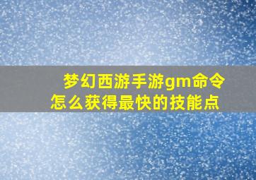 梦幻西游手游gm命令怎么获得最快的技能点