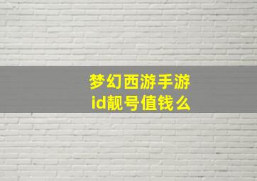 梦幻西游手游id靓号值钱么