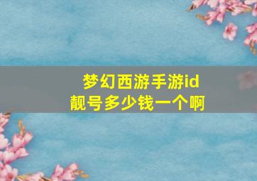 梦幻西游手游id靓号多少钱一个啊