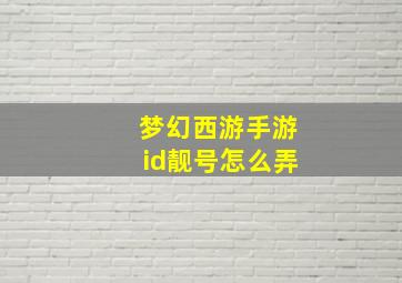 梦幻西游手游id靓号怎么弄