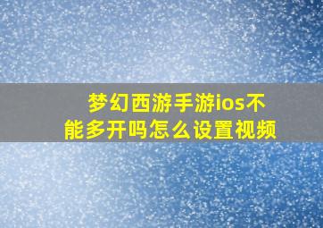 梦幻西游手游ios不能多开吗怎么设置视频