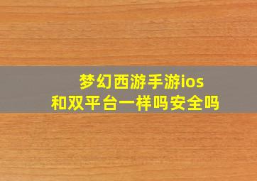 梦幻西游手游ios和双平台一样吗安全吗