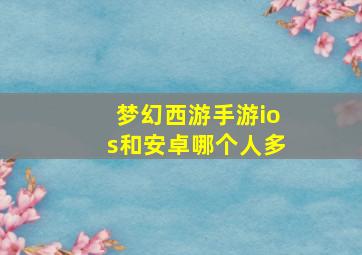 梦幻西游手游ios和安卓哪个人多