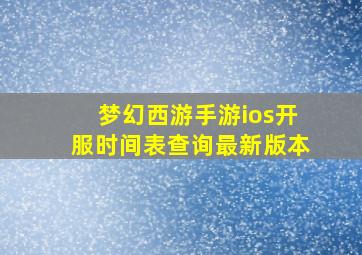 梦幻西游手游ios开服时间表查询最新版本