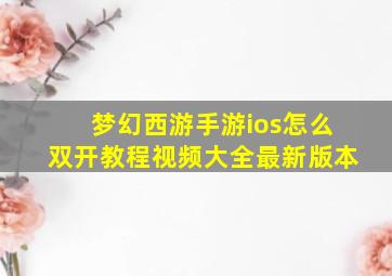 梦幻西游手游ios怎么双开教程视频大全最新版本