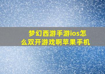 梦幻西游手游ios怎么双开游戏啊苹果手机