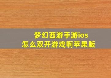 梦幻西游手游ios怎么双开游戏啊苹果版