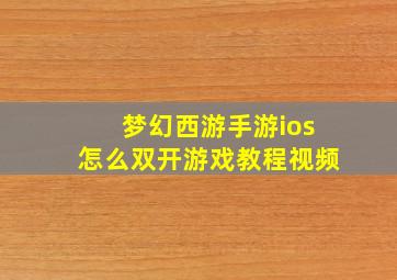 梦幻西游手游ios怎么双开游戏教程视频