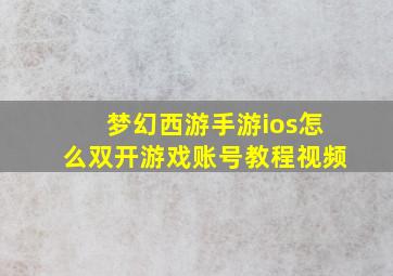 梦幻西游手游ios怎么双开游戏账号教程视频