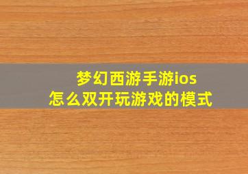 梦幻西游手游ios怎么双开玩游戏的模式