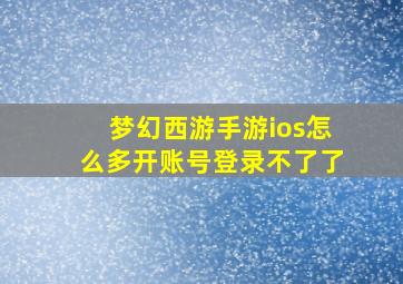 梦幻西游手游ios怎么多开账号登录不了了