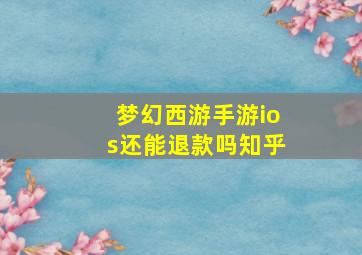 梦幻西游手游ios还能退款吗知乎