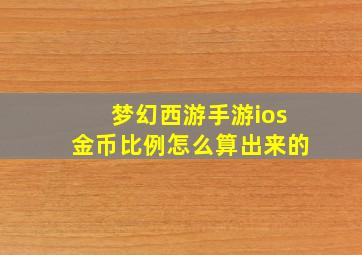 梦幻西游手游ios金币比例怎么算出来的