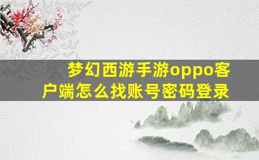 梦幻西游手游oppo客户端怎么找账号密码登录