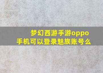 梦幻西游手游oppo手机可以登录魅族账号么