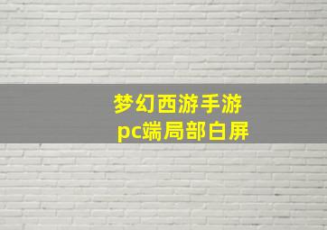 梦幻西游手游pc端局部白屏