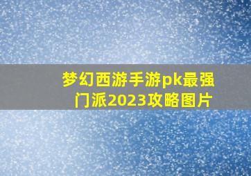 梦幻西游手游pk最强门派2023攻略图片