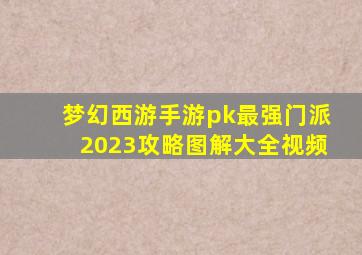 梦幻西游手游pk最强门派2023攻略图解大全视频