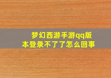 梦幻西游手游qq版本登录不了了怎么回事