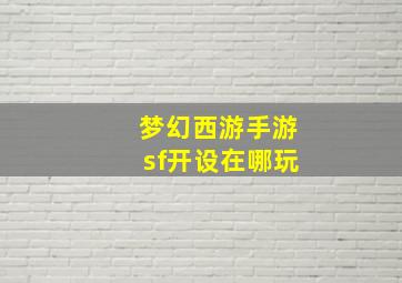 梦幻西游手游sf开设在哪玩