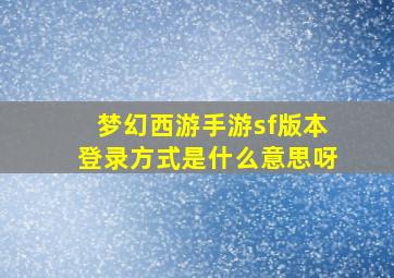 梦幻西游手游sf版本登录方式是什么意思呀