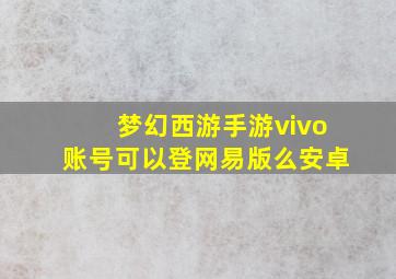 梦幻西游手游vivo账号可以登网易版么安卓