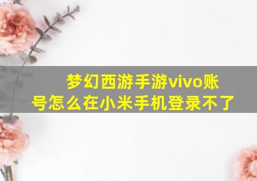 梦幻西游手游vivo账号怎么在小米手机登录不了