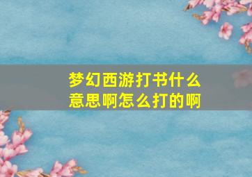 梦幻西游打书什么意思啊怎么打的啊