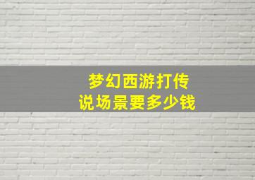 梦幻西游打传说场景要多少钱