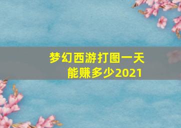 梦幻西游打图一天能赚多少2021