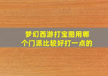 梦幻西游打宝图用哪个门派比较好打一点的