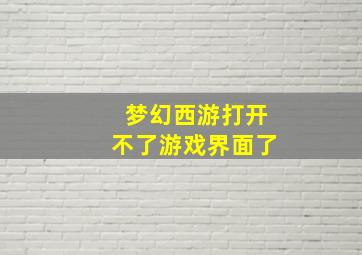 梦幻西游打开不了游戏界面了