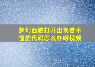 梦幻西游打开出现看不懂的代码怎么办呀视频