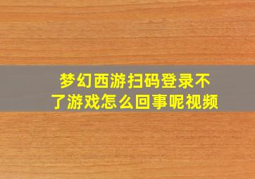 梦幻西游扫码登录不了游戏怎么回事呢视频