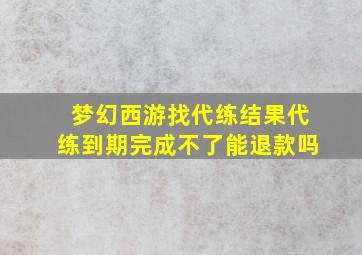 梦幻西游找代练结果代练到期完成不了能退款吗