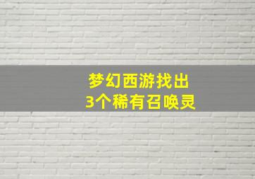 梦幻西游找出3个稀有召唤灵