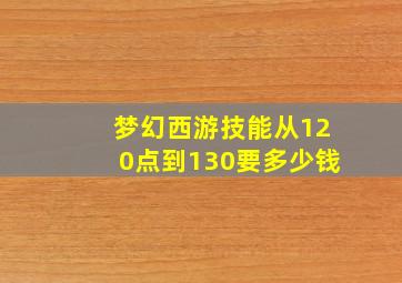 梦幻西游技能从120点到130要多少钱