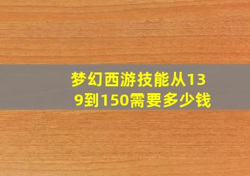 梦幻西游技能从139到150需要多少钱