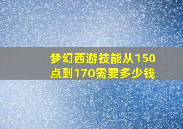 梦幻西游技能从150点到170需要多少钱