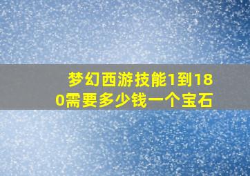 梦幻西游技能1到180需要多少钱一个宝石