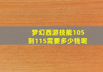 梦幻西游技能105到115需要多少钱呢